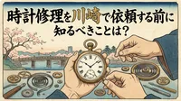 時計修理を川崎で依頼する前に知るべきことは？