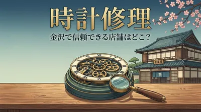 時計修理 金沢で信頼できる店舗はどこ？